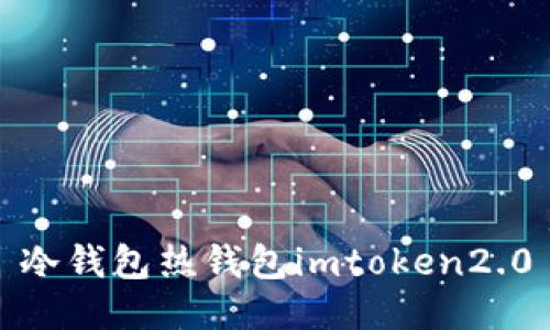 冷钱包和热钱包——你应该选择imToken 2.0吗？