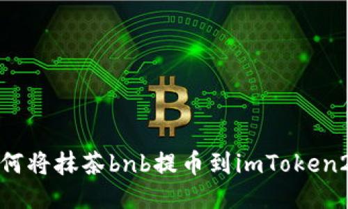 如何将抹茶bnb提币到imToken2.0