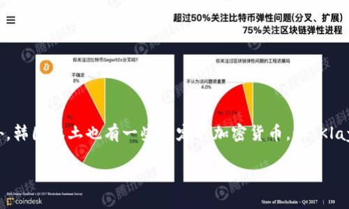 韩国的加密货币有很多种，其中比较知名的包括“比特币”（Bitcoin）和“以太坊”（Ethereum），它们在全球范围内广受欢迎。此外，韩国本土也有一些特定的加密货币，如“Klaytn”（KLAY），这是由Kakao公司推出的一种区块链平台。此外，还有一些其他的本地项目，例如“ICON”（ICX）和“Terra”（LUNA）。

如果你想了解更多关于特定加密货币的名字和相关信息，欢迎告诉我！