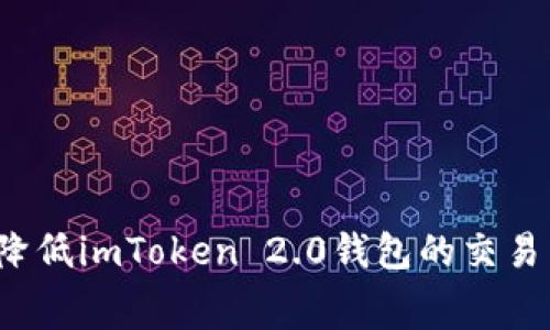 如何降低imToken 2.0钱包的交易费用？