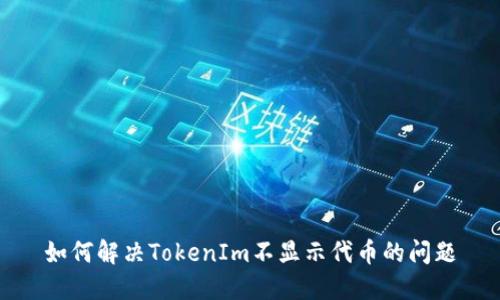 如何解决TokenIm不显示代币的问题