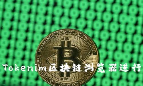 如何使用Tokenim区块链浏览器进行查询操作