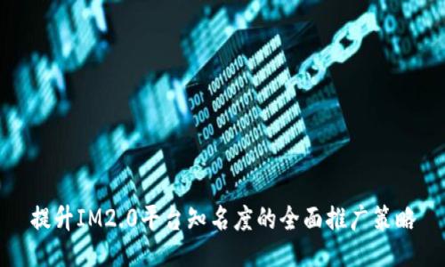 提升IM2.0平台知名度的全面推广策略