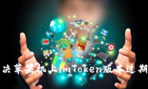 如何解决苹果机上imToken版本过期的问题